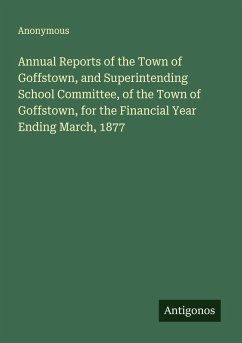 Annual Reports of the Town of Goffstown, and Superintending School Committee, of the Town of Goffstown, for the Financial Year Ending March, 1877 Cover Annual Reports of the Town of Goffstown, and Superintending School Committee, of the Town of Goffstown, for the Financial Year Ending March, 1877