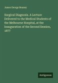 Surgical Diagnosis. A Lecture Delivered to the Medical Students of the Melbourne Hospital, at the Inauguration of the Second Session, 1877 Surgical Diagnosis. A Lecture Delivered to the Medical Students of the Melbourne Hospital, at the Inauguration of the Second Session, 1877