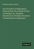 The Succession of Shakespere's Works and the Use of Metrical Tests in Settling it, &c., Being the Introduction to Professor Gervinus's 'Commentaries on Shakespere' The Succession of Shakespere's Works and the Use of Metrical Tests in Settling it, &c., Being the Introduction to Professor Gervinus's 'Commentaries on Shakespere'