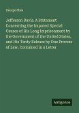 Jefferson Davis. A Statement Concerning the Imputed Special Causes of His Long Imprisonment by the Government of the United States, and His Tardy Release by Due Process of Law, Contained in a Letter