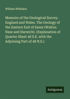 Memoirs of the Geological Survey. England and Wales. The Geology of the Eastern End of Essex (Walton Naze and Harwich). (Explanation of Quarter Sheet 48 S.E. with the Adjoining Part of 48 N.E.) - Whitaker, William