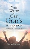 YOU WANT TO GET GOD'S ATTENTION YOU WANT TO GET GOD'S ATTENTION