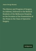 The History and Progress of Surgery. An Address, Delivered to the Medical Students of the Melbourne Hospital, on the Occasion of the Presentation of the Prizes in the Class of Operative Surgery The History and Progress of Surgery. An Address, Delivered to the Medical Students of the Melbourne Hospital, on the Occasion of the Presentation of the Prizes in the Class of Operative Surgery
