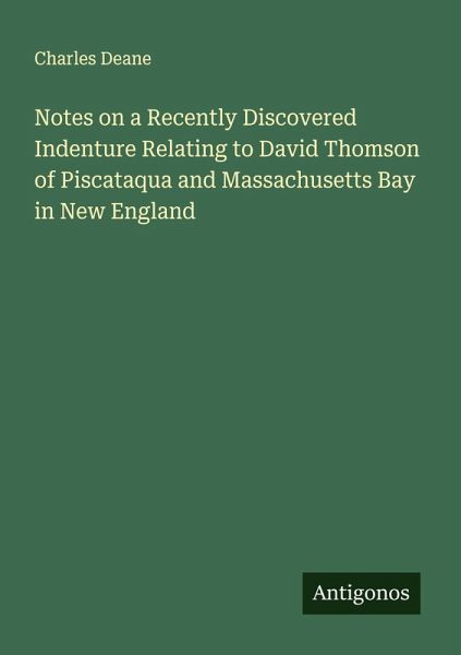 Notes on a Recently Discovered Indenture Relating to David Thomson of Piscataqua and Massachusetts Bay in New England Notes on a Recently Discovered Indenture Relating to David Thomson of Piscataqua and Massachusetts Bay in New England