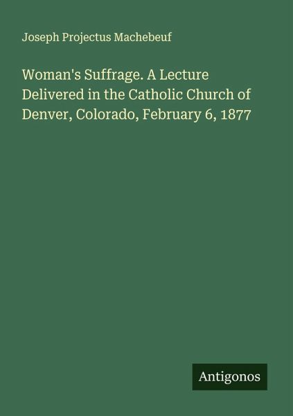 Woman's Suffrage. A Lecture Delivered in the Catholic Church of Denver, Colorado, February 6, 1877