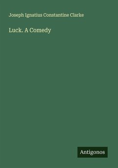 Luck. A Comedy - Clarke, Joseph Ignatius Constantine