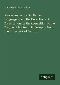 Cover Rhotacism in the Old Italian Languages, and the Exceptions. A Dissertation for the Acquisition of the Degree of Doctor of Philosophy from the University of Leipzig