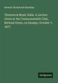 Theatres & Music Halls. A Lecture Given at the Commonwealth Club, Bethnal Green, on Sunday, October 7, 1877