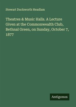 Theatres & Music Halls. A Lecture Given at the Commonwealth Club, Bethnal Green, on Sunday, October 7, 1877 - Headlam, Stewart Duckworth