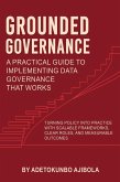 Grounded Governance A Practical Guide to Implementing Data Governance That Works