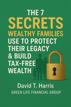 The 7 SECRETS WEALTHY FAMILIES USE TO PROTECT THEIR LEGACY & BUILD TAX-FREE WEALTH (eBook, ePUB) - Harris, David The 7 SECRETS WEALTHY FAMILIES USE TO PROTECT THEIR LEGACY & BUILD TAX-FREE WEALTH (eBook, ePUB) - Harris, David