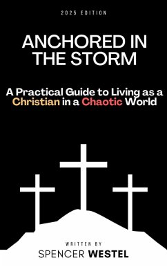 Anchored in the Storm: A Practical Guide to Living as a Christian in a Chaotic World (eBook, ePUB) - Westel, Spencer Anchored in the Storm: A Practical Guide to Living as a Christian in a Chaotic World (eBook, ePUB) - Westel, Spencer