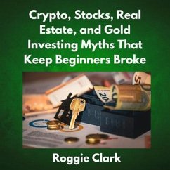 Crypto, Stocks, Real Estate, and Gold Investing Myths That Keep Beginners Broke (eBook, ePUB) - Clark, Roggie Crypto, Stocks, Real Estate, and Gold Investing Myths That Keep Beginners Broke (eBook, ePUB) - Clark, Roggie