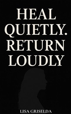 Heal Quietly, Return Loudly (eBook, ePUB) - Griselda, Lisa Heal Quietly, Return Loudly (eBook, ePUB) - Griselda, Lisa