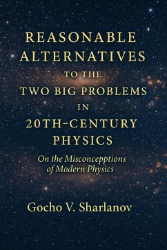 Reasonable Alternatives to the Two Big Problems in 20th-Century Physics (eBook, ePUB) - Sharlanov, Gocho V. Reasonable Alternatives to the Two Big Problems in 20th-Century Physics (eBook, ePUB) - Sharlanov, Gocho V.