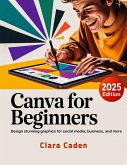 Canva User Guide For Beginners: Design Stunning Graphics for Social Media, Business, and More (eBook, ePUB)