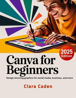 Canva User Guide For Beginners: Design Stunning Graphics for Social Media, Business, and More (eBook, ePUB) - Caden, Clara