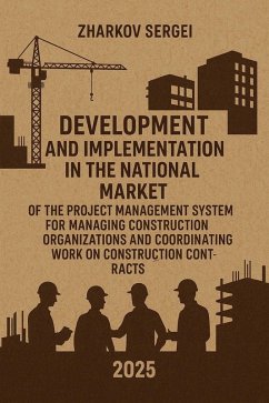 Development and Implementation in the National Market of the Project Management System for Managing Construction Organizations and Coordinating Work on Construction Contracts (eBook, ePUB) - Zharkov, Sergei