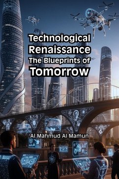 Technological Renaissance: The Blueprints of Tomorrow (eBook, ePUB) - Mamun, Al Mahmud Al Technological Renaissance: The Blueprints of Tomorrow (eBook, ePUB) - Mamun, Al Mahmud Al