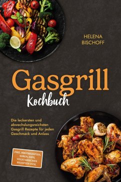Cover Gasgrill Kochbuch: Die leckersten und abwechslungsreichsten Gasgrill Rezepte für jeden Geschmack und Anlass - inkl. Brotrezepten, Soßen, Dips, vegetarischen Rezepten uvm. (eBook, ePUB)