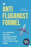 Die Anti Flugangst Formel: In 3 einfachen Schritten Flugangst effektiv überwinden und endlich ohne Angst fliegen - inkl. Soforthilfetipps, Notfalltricks, Checklisten uvm. (eBook, ePUB)