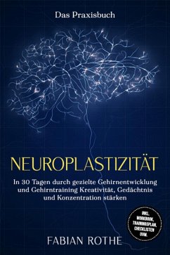Cover Neuroplastizität - Das Praxisbuch: In 30 Tagen durch gezielte Gehirnentwicklung und Gehirntraining Kreativität, Gedächtnis und Konzentration stärken - inkl. Workbook, Trainingsplan, Checklisten uvm. (eBook, ePUB)