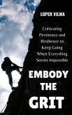 Embody the Grit: Cultivating Persistence and Resilience to Keep Going When Everything Seems Impossible (eBook, ePUB) Embody the Grit: Cultivating Persistence and Resilience to Keep Going When Everything Seems Impossible (eBook, ePUB)