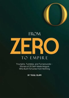 From Zero to Empire: Triumphs, Tumbles, and Turnarounds - Stories of 20 Self-Made Moguls Who Built Fortunes from Nothing (eBook, ePUB) - Islam, Tajul