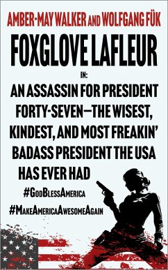 Foxglove Lafleur in: An Assassin for President Forty-Seven-the Wisest, Kindest, and Most Freakin' Badass President the USA Has Ever Had #GodBlessAmerica #MakeAmericaAwesomeAgain (eBook, ePUB) - Fük, Wolfgang; Walker, Amber-May Foxglove Lafleur in: An Assassin for President Forty-Seven-the Wisest, Kindest, and Most Freakin' Badass President the USA Has Ever Had #GodBlessAmerica #MakeAmericaAwesomeAgain (eBook, ePUB) - Fük, Wolfgang; Walker, Amber-May