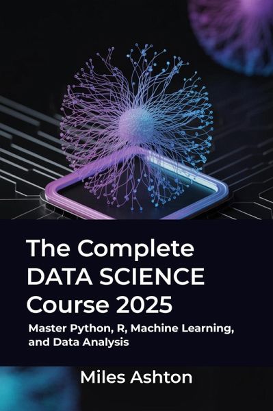 The Complete Data Science Course 2025 (eBook, ePUB) The Complete Data Science Course 2025 (eBook, ePUB)