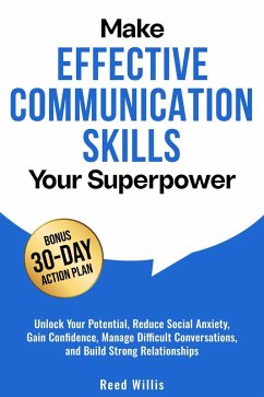Make Effective Communication Skills Your Superpower: Unlock Your Potential, Reduce Social Anxiety, Gain Confidence, Manage Difficult Conversations, and Build Strong Relationships (eBook, ePUB) - Willis, Reed Make Effective Communication Skills Your Superpower: Unlock Your Potential, Reduce Social Anxiety, Gain Confidence, Manage Difficult Conversations, and Build Strong Relationships (eBook, ePUB) - Willis, Reed