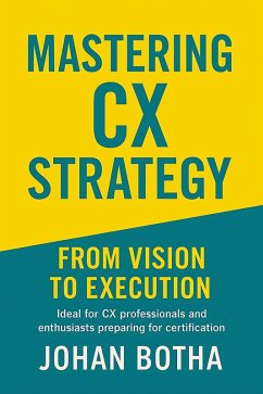 Mastering CX Strategy: From Vision to Execution (eBook, ePUB) - Botha, Johan Mastering CX Strategy: From Vision to Execution (eBook, ePUB) - Botha, Johan