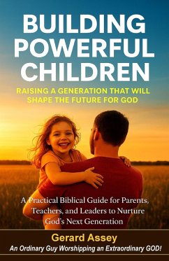Building Powerful Children Raising a Generation That Will Shape the Future for God A Practical Biblical Guide for Parents, Teachers, and Leaders to Nurture God's Next Generation (eBook, ePUB) - Assey, Gerard Building Powerful Children Raising a Generation That Will Shape the Future for God A Practical Biblical Guide for Parents, Teachers, and Leaders to Nurture God's Next Generation (eBook, ePUB) - Assey, Gerard