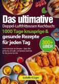 Das ultimative Doppel-Luftfritteusen Kochbuch: 1000 Tage knusprige & gesunde Rezepte für jeden Tag
