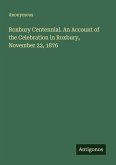 Roxbury Centennial. An Account of the Celebration in Roxbury, November 22, 1876
