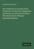 The Telephone. An Account of the Phenomena of Electricity, Magnetism, and Sound, as Involved in its Action. With Directions for Making a Speaking Telephone The Telephone. An Account of the Phenomena of Electricity, Magnetism, and Sound, as Involved in its Action. With Directions for Making a Speaking Telephone