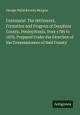 Centennial. The Settlement, Formation and Progress of Dauphine County, Pennsylvania, from 1785 to 1876, Prepared Under the Direction of the Commissioners of Said County