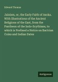 Jainism, or, the Early Faith of Asoka. With Illustrations of the Ancient Religions of the East, from the Pantheon of the Indo-Scythians, to which is Prefixed a Notice on Bactrian Coins and Indian Dates