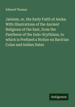 Cover Jainism, or, the Early Faith of Asoka. With Illustrations of the Ancient Religions of the East, from the Pantheon of the Indo-Scythians, to which is Prefixed a Notice on Bactrian Coins and Indian Dates