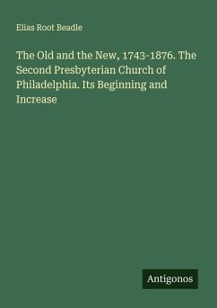 The Old and the New, 1743-1876. The Second Presbyterian Church of Philadelphia. Its Beginning and Increase - Beadle, Elias Root