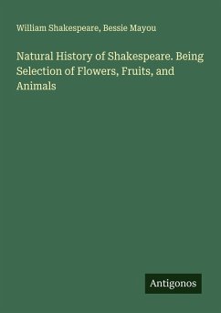 Natural History of Shakespeare. Being Selection of Flowers, Fruits, and Animals - Shakespeare, William; Mayou, Bessie