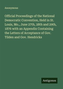 Cover Official Proceedings of the National Democratic Convention, Held in St. Louis, Mo., June 27th, 28th and 29th, 1876 with an Appendix Containing the Letters of Acceptance of Gov. Tilden and Gov. Hendricks