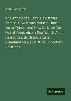 Cover The Annals of a Baby. How it was Named. How it was Nursed, How it was a Tyrant, and How its Nose Got Out of Joint. Also, a Few Words About its Aunties, its Grandfathers, Grandmothers, and Other Important Relations