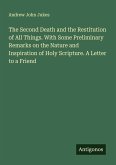The Second Death and the Restitution of All Things. With Some Preliminary Remarks on the Nature and Inspiration of Holy Scripture. A Letter to a Friend