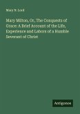 Mary Milton, Or, The Conquests of Grace: A Brief Account of the Life, Experience and Labors of a Humble Severant of Christ Mary Milton, Or, The Conquests of Grace: A Brief Account of the Life, Experience and Labors of a Humble Severant of Christ