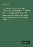 The Harmony of the Reformed Confessions, as Related to the Present State of Evangelical Theology. An Essay Delivered Before the General Presbyterian Council at Edinburgh, July 4, 1877 The Harmony of the Reformed Confessions, as Related to the Present State of Evangelical Theology. An Essay Delivered Before the General Presbyterian Council at Edinburgh, July 4, 1877