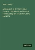 Arizona as it is. Or, the Coming Country. Compoled from Notes of Travel During the Years 1874, 1875, and 1876