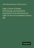 Light. A Series of Simple, Entertaining, and Inexpensive Experiments in the Phenomena of Light, for the Use of Students of Every Age