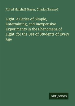 Light. A Series of Simple, Entertaining, and Inexpensive Experiments in the Phenomena of Light, for the Use of Students of Every Age - Mayer, Alfred Marshall; Barnard, Charles