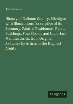 Cover History of Calhoun County, Michigan with Illustrations Descriptive of its Secenery, Palatial Residences, Public Buildings, Fine Blocks, and Important Manufactories, from Original Sketches by Artists of the Hoghest Ability